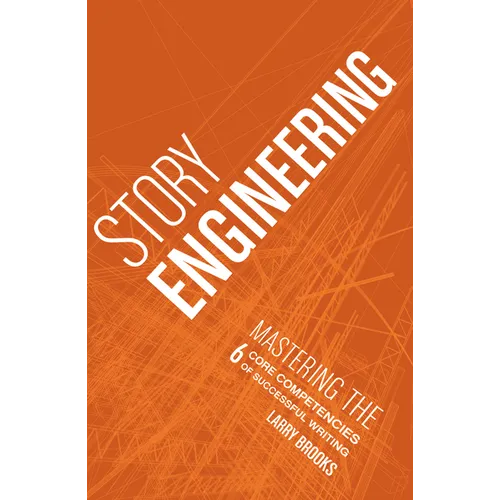 Story Engineering: Mastering the 6 Core Competencies of Successful Writing - Paperback
