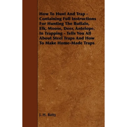How To Hunt And Trap - Containing Full Instructions For Hunting The Buffalo, Elk, Moose, Deer, Antelope.: In Trapping - Tells You All About Steel Trap - Paperback