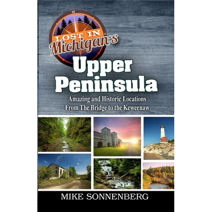 Lost In Michigan's Upper Peninsula: Amazing and Historic Locations from the Bridge to the Keweenaw - Paperback
