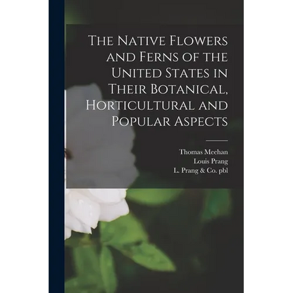The Native Flowers and Ferns of the United States in Their Botanical, Horticultural and Popular Aspects - Paperback