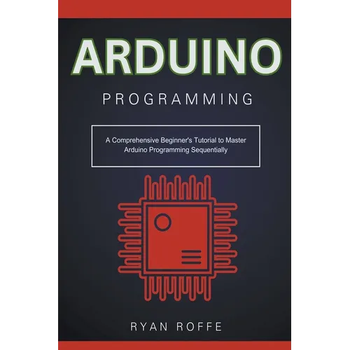 Arduino Programming: A Comprehensive Beginner's Tutorial to Master Arduino Programming Sequentially - Paperback