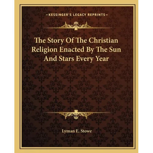 The Story Of The Christian Religion Enacted By The Sun And Stars Every Year - Paperback