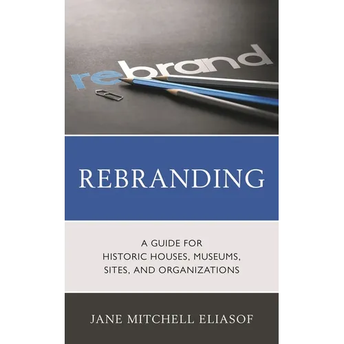 Rebranding: A Guide for Historic Houses, Museums, Sites, and Organizations - Hardcover