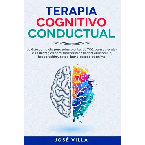 Terapia Cognitivo Conductual: La Guía completa para principiantes de TCC, para aprender las estrategias para superar la ansiedad, el insomnio, la de - Paperback