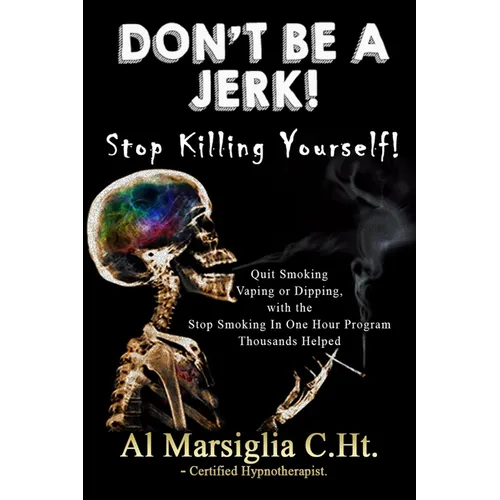 Don't Be A Jerk! - Stop Killing Yourself: Quit Smoking Vaping or Dipping with The Stop Smoking in One Hour Program - Thousands Helped - Paperback