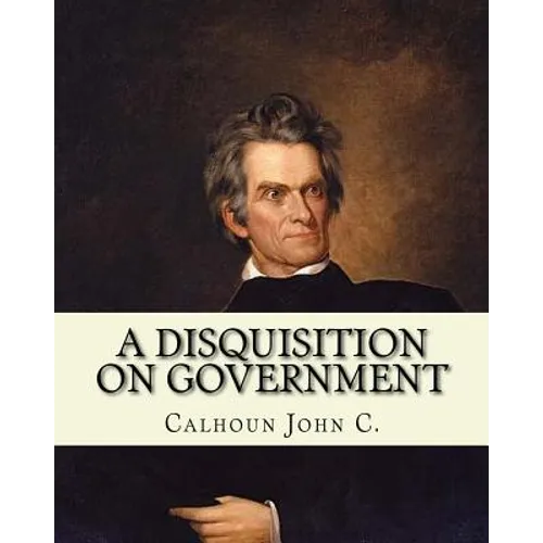 A disquisition on government. (Politics and government): By: John C. Calhoun, edited By: Richard K. Cralle (1800-1864). - Paperback