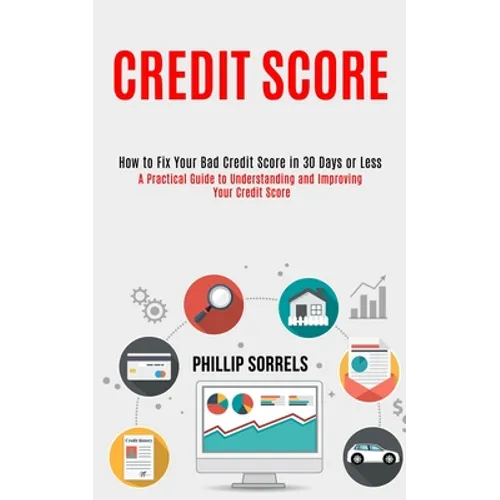 Credit Score: How to Fix Your Bad Credit Score in 30 Days or Less (A Practical Guide to Understanding and Improving Your Credit Score) - Paperback