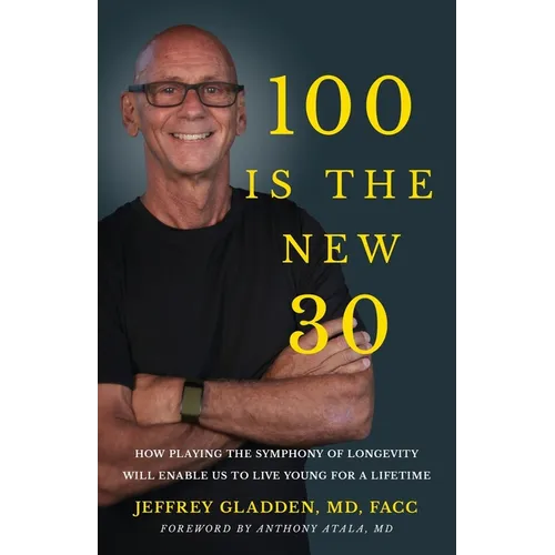 100 Is the New 30: How Playing the Symphony of Longevity Will Enable Us to Live Young for a Lifetime - Paperback