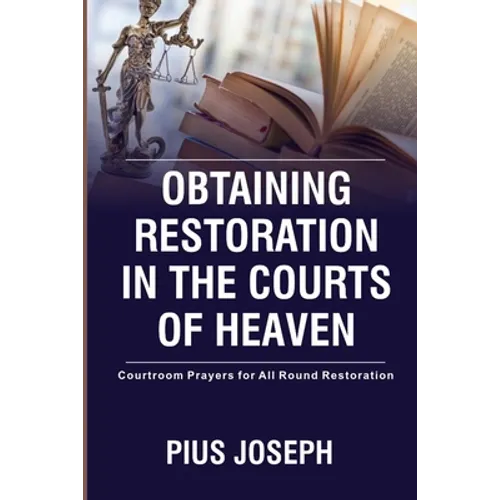 Obtaining Restoration in the Courts of Heaven: Courtroom Prayers for All Round Restoration - Paperback
