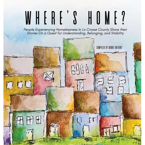 Where's Home?: People Experiencing Homelessness In La Crosse County Share their Stories On a Quest for Understanding, Belonging, and Stability - Hardcover