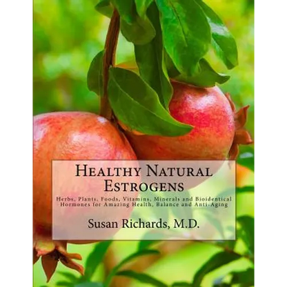 Healthy Natural Estrogens: Herbs, Plants, Foods, Vitamins, Minerals and Bioidentical Hormones for Amazing Health, Balance and Anti-Aging - Paperback
