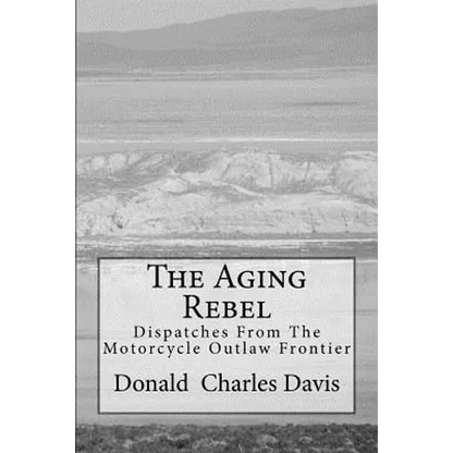 The Aging Rebel: Dispatches From The Motorcycle Outlaw Frontier - Paperback