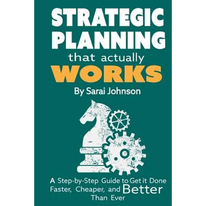 Strategic Planning That Actually Works: A Step-By-Step Guide to Get it Done Faster, Cheaper, and Better Than Ever - Paperback