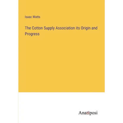 The Cotton Supply Association its Origin and Progress - Paperback