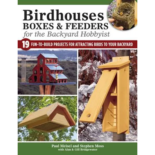 Birdhouses, Boxes & Feeders for the Backyard Hobbyist: 19 Fun-To-Build Projects for Attracting Birds to Your Backyard - Paperback