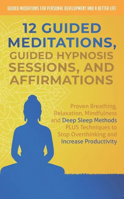 12 Guided Meditations, Hypnosis Sessions and Affirmations: Proven Breathing, Relaxation, Mindfulness and Deep Sleep Methods PLUS Techniques to Stop Ov - Paperback