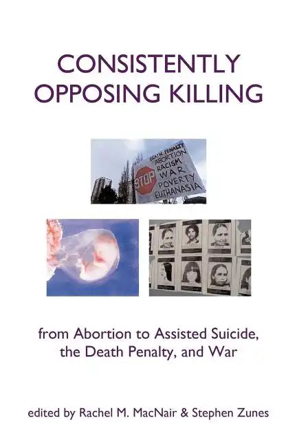 Consistently Opposing Killing: From Abortion to Assisted Suicide, the Death Penalty, and War - Paperback