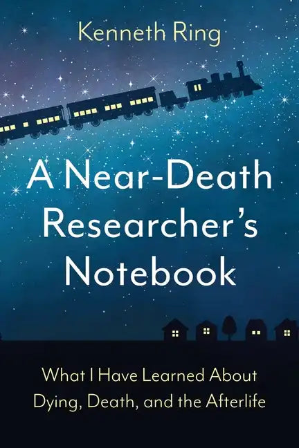 A Near-Death Researcher's Notebook: What I Have Learned About Dying, Death, and the Afterlife - Paperback