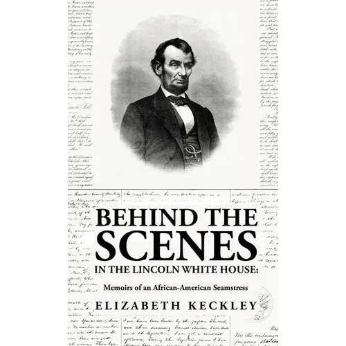 Behind the Scenes in the Lincoln White House: Memoirs of an African-American Seamstress: Memoirs of an African-American Seamstress By: Elizabeth Keckl - Hardcover