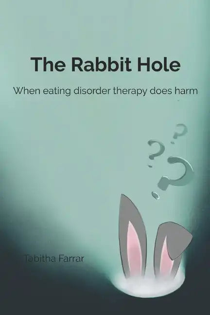 The Rabbit Hole: When Eating Disorder Therapy Does Harm - Paperback