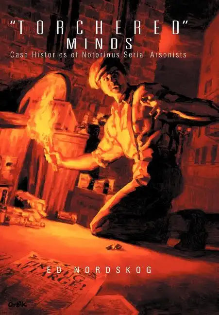 "Torchered" Minds: Case Histories of Notorious Serial Arsonists - Hardcover