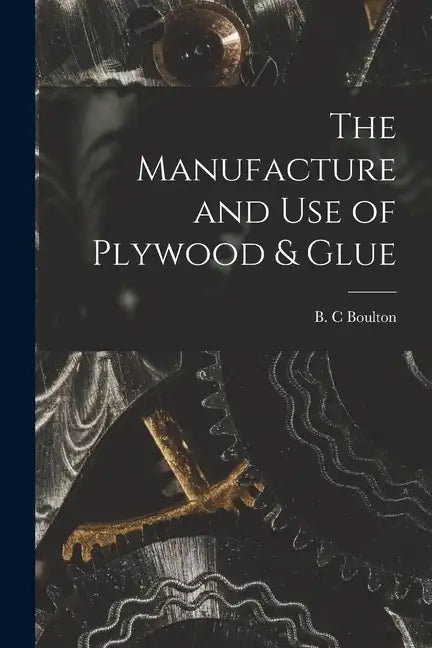 The Manufacture and Use of Plywood & Glue - Paperback