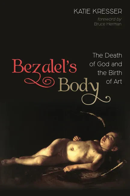 Bezalel's Body: The Death of God and the Birth of Art - Paperback