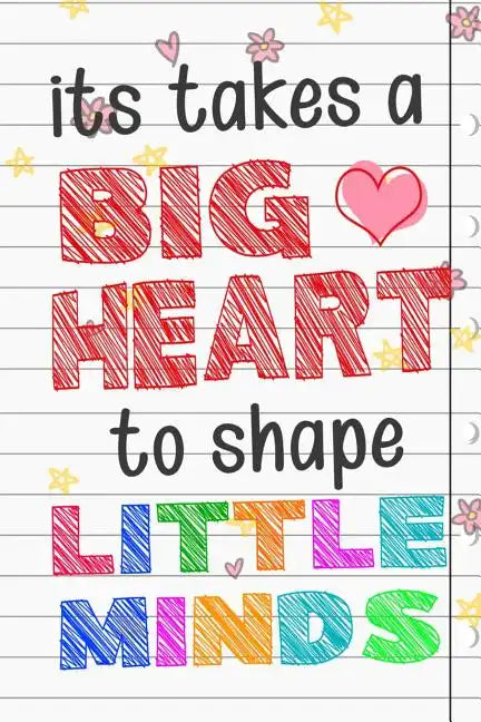 It Takes A Big Heart To Shape Little Minds: Thank you gift for teachers, teachers appreciation, year end graduation Teacher Gifts Inspirational Quotes - Paperback