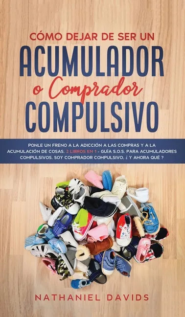 Cómo Dejar de ser un Acumulador o Comprador Compulsivo: Ponle un Freno a la Adicción a las Compras y a la Acumulación de Cosas. 2 Libros en 1 - Guía S - Hardcover