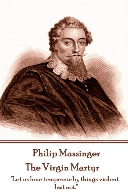 Philip Massinger - The Virgin Martyr: "Death hath a thousand doors to let out life: I shall find one." - Paperback