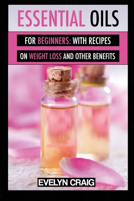 Essential Oils for beginners: With everything on weight loss and other benefits - Paperback