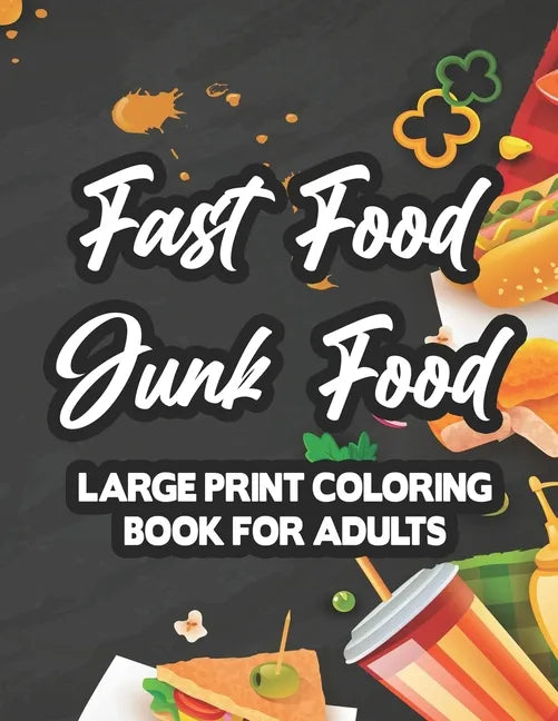 Fast Food Junk Food Large Print Coloring Book For Adults: Stress-Relieving Food Designs To Color, Relaxing And Calming Coloring Pages For Adults - Paperback