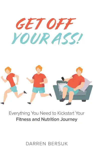 Get Off Your Ass!: Everything You Need to Kickstart Your Fitness and Nutrition Journey - Hardcover