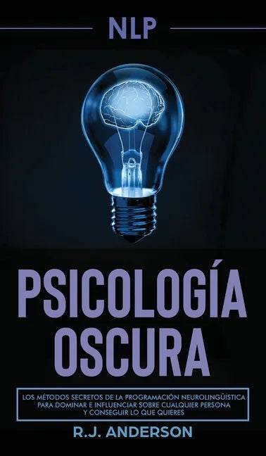 Pnl: Psicología Oscura - Los métodos secretos de la programación neurolingüística para dominar e influenciar sobre cualquie - Hardcover