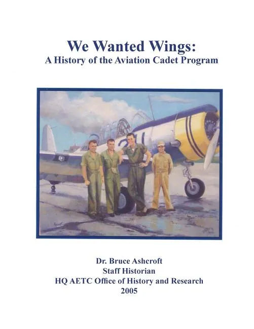 We Wanted Wings: A History of the Aviation Cadet Program - Paperback