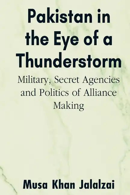 Pakistan in the Eye of a Thunderstorm: Military, Secret Agencies and Politics of Alliance Making - Paperback