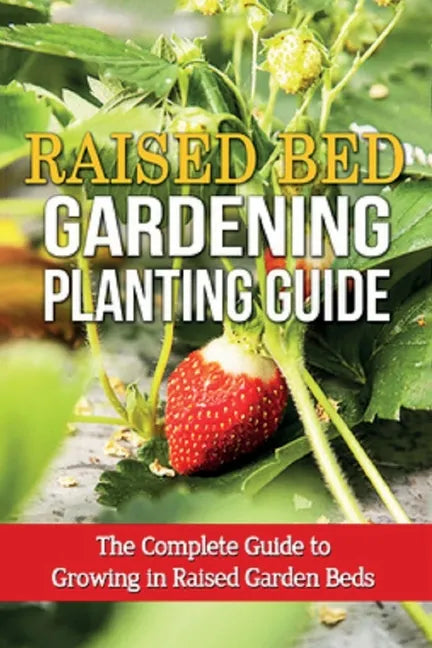 Raised Bed Gardening Planting Guide: The complete guide to growing in raised garden beds - Paperback