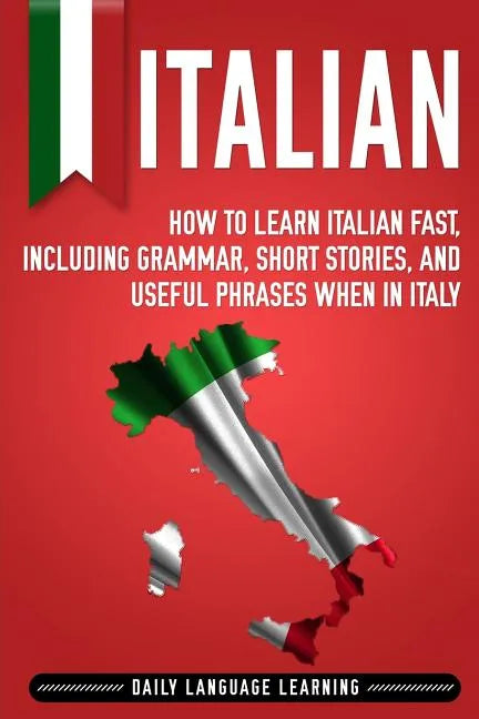Italian: How to Learn Italian Fast, Including Grammar, Short Stories, and Useful Phrases When in Italy - Paperback