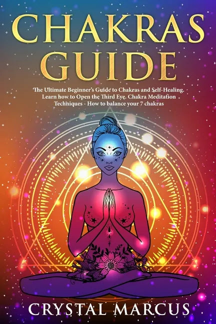Chakras Guide: The Ultimate Beginner's Guide to Chakras and Self-Healing. Learn how to Open the Third Eye. Chakra Meditation Techniqu - Paperback