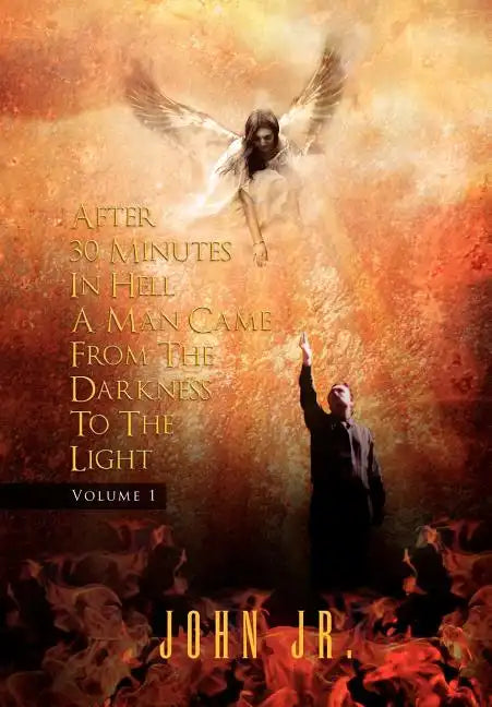 After 30 Minutes in Hell a Man Came from the Darkness to the Light: Volume 1 - Hardcover