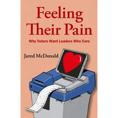 Feeling Their Pain: Why Voters Want Leaders Who Care - Paperback