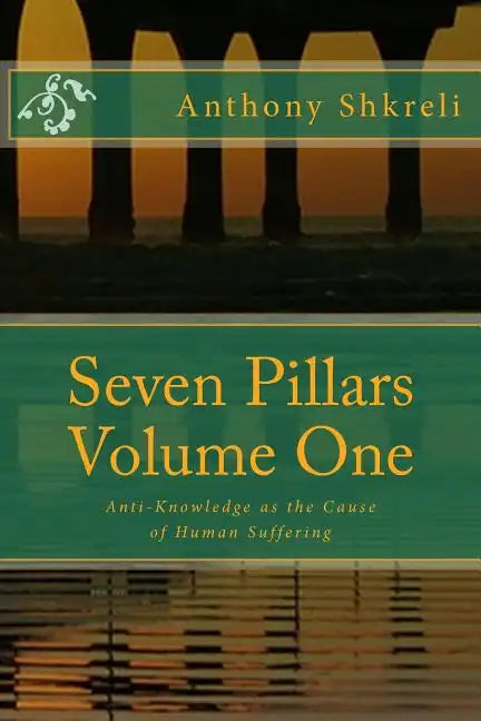 Seven Pillars Volume One: Anti-Knowledge as the Cause of Human Suffering - Paperback
