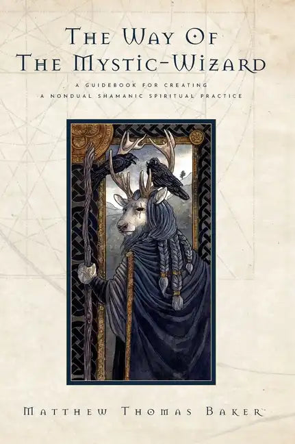 The Way of the Mystic-Wizard: A Guidebook for Creating a Nondual Shamanic Spiritual Practice - Hardcover