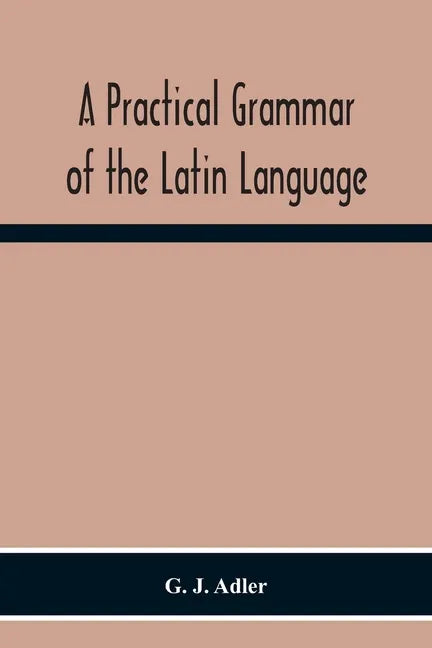 A Practical Grammar Of The Latin Language; With Perpetual Exercises In Speaking And Writing; For Use Of Schools, Colleges, And Private Learners - Paperback