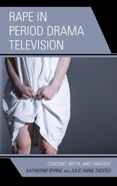Rape in Period Drama Television: Consent, Myth, and Fantasy - Hardcover