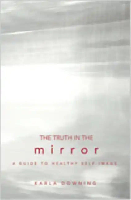 The Truth in the Mirror: A Guide to Healthy Self-Image - Paperback