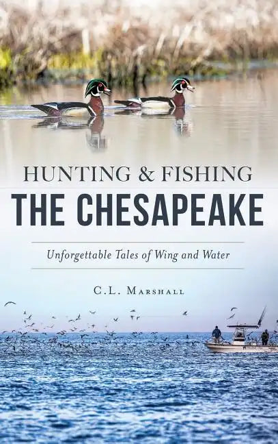 Hunting and Fishing the Chesapeake: Unforgettable Tales of Wing and Water - Hardcover