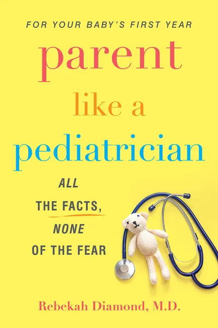 Parent Like a Pediatrician: All the Facts, None of the Fear - Paperback