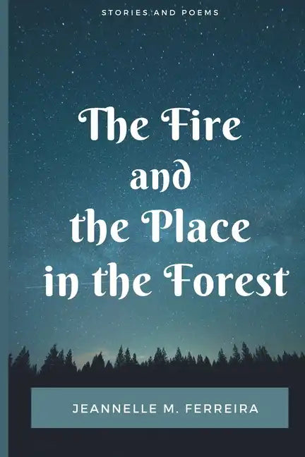 The Fire and the Place in the Forest: Collected Stories and Poems - Paperback