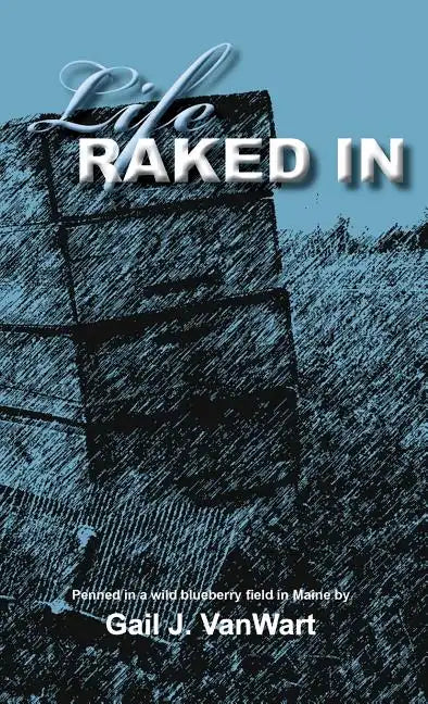 Life Raked In: Penned in a Wild Blueberry Field in Maine - Hardcover
